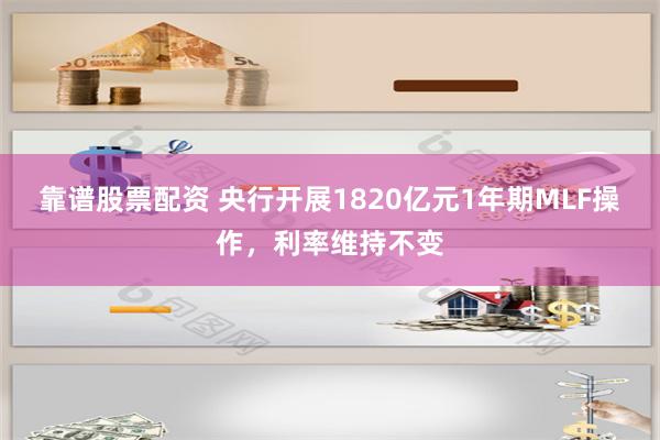 靠谱股票配资 央行开展1820亿元1年期MLF操作，利率维持不变