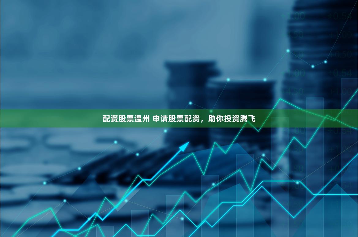 配资股票温州 申请股票配资，助你投资腾飞