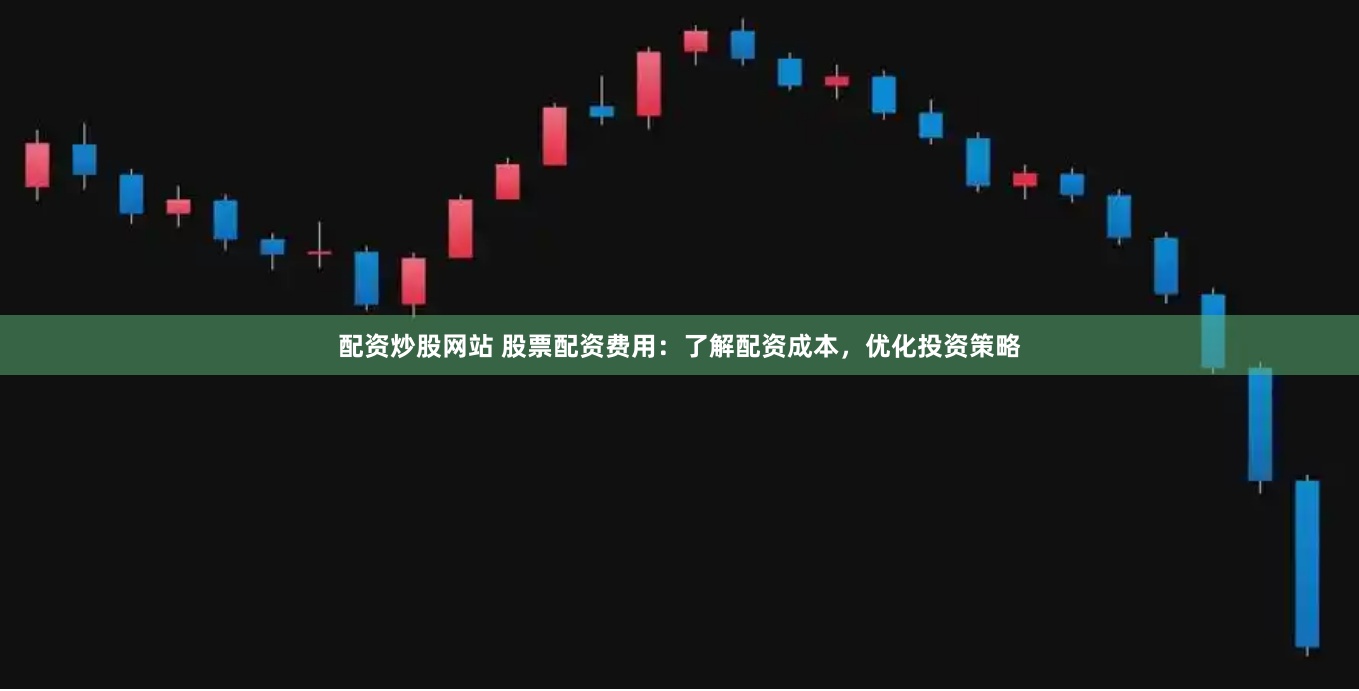 配资炒股网站 股票配资费用：了解配资成本，优化投资策略