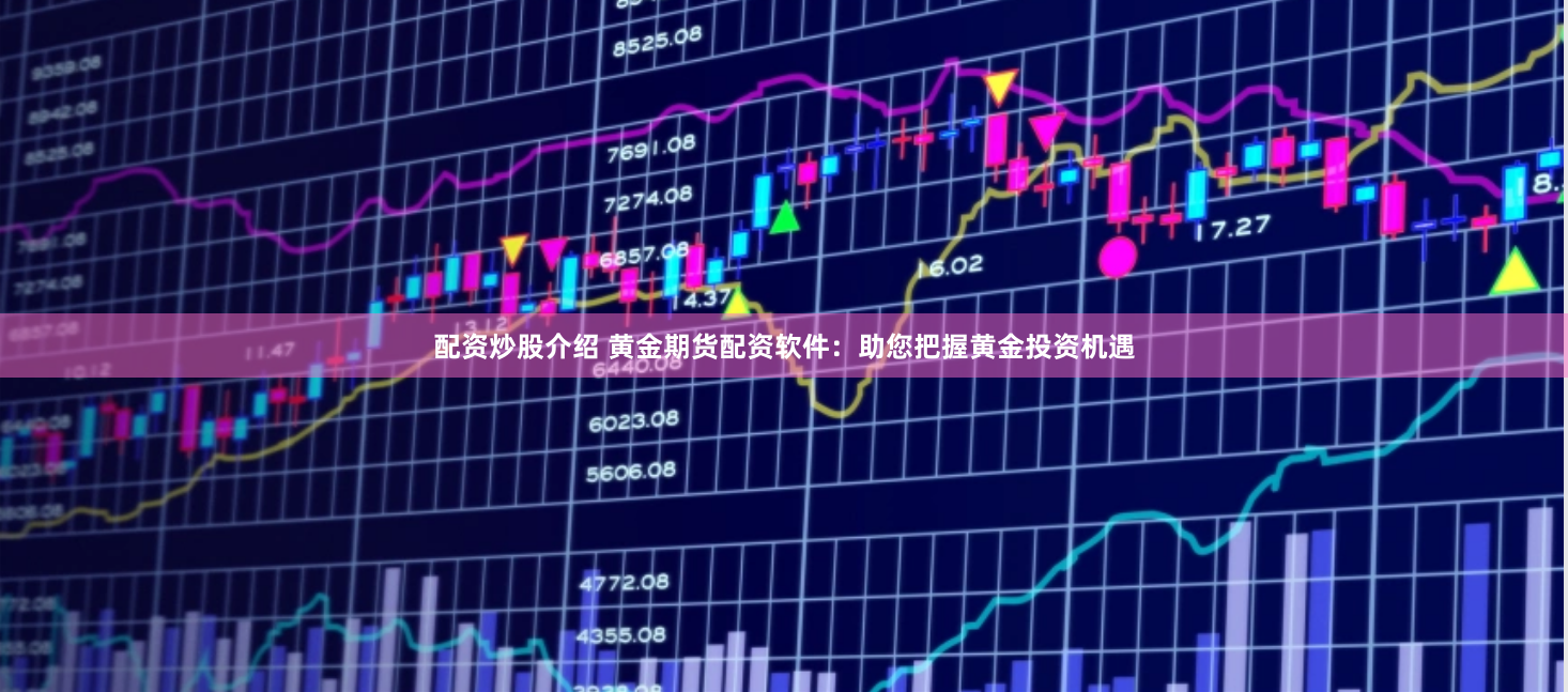 配资炒股介绍 黄金期货配资软件：助您把握黄金投资机遇