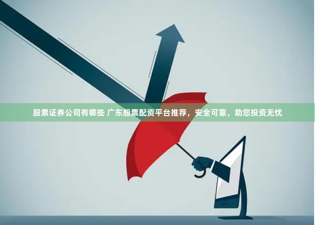 股票证券公司有哪些 广东股票配资平台推荐，安全可靠，助您投资无忧