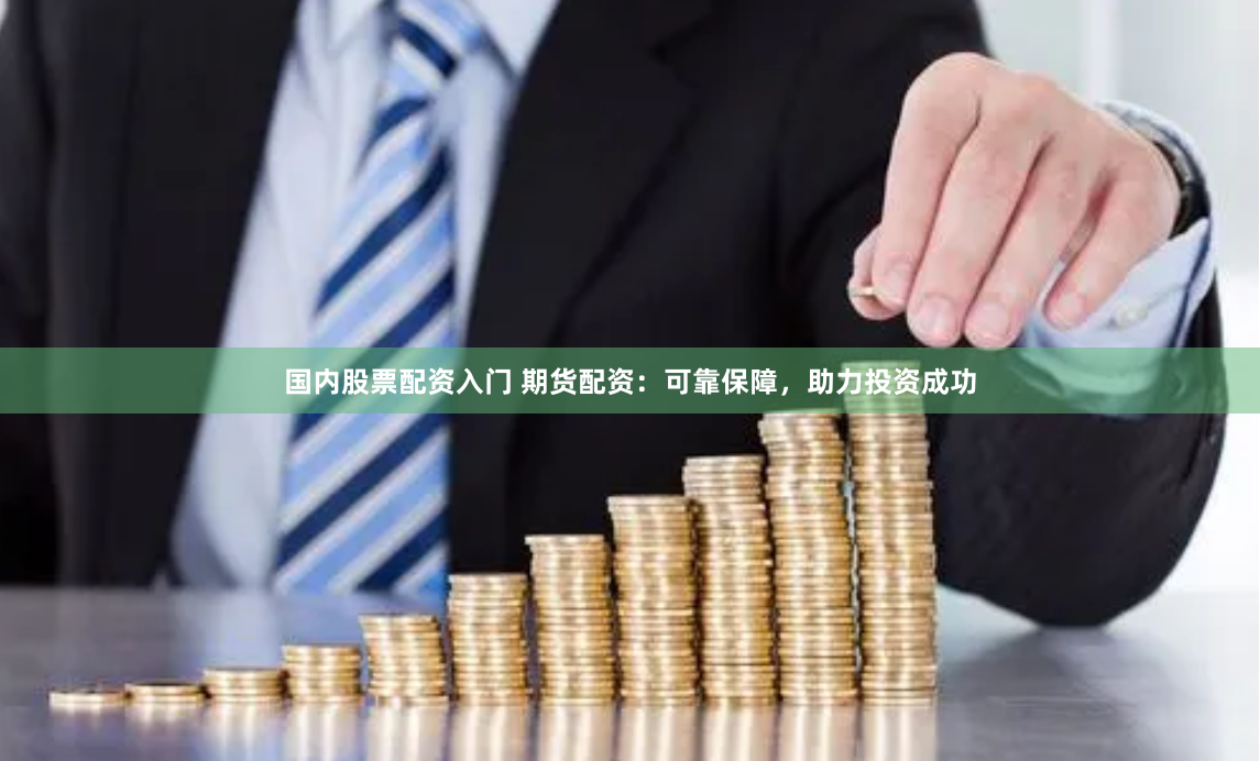 国内股票配资入门 期货配资：可靠保障，助力投资成功
