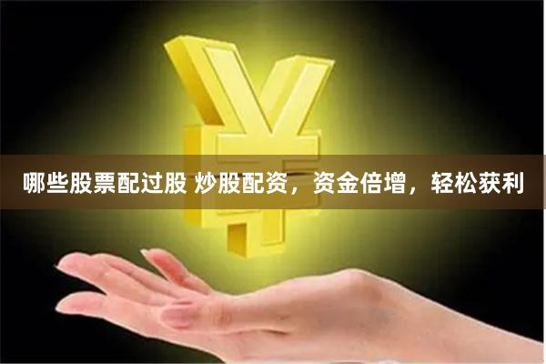哪些股票配过股 炒股配资，资金倍增，轻松获利
