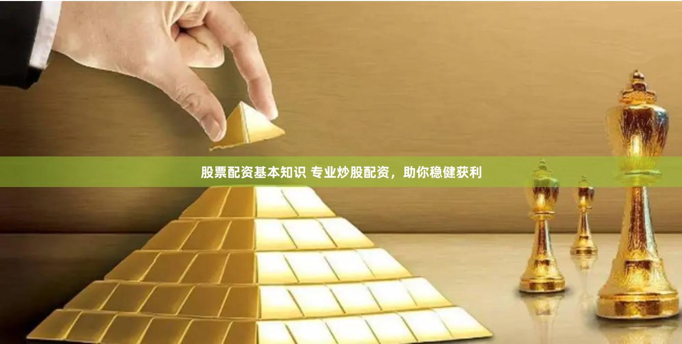 股票配资基本知识 专业炒股配资，助你稳健获利