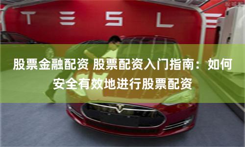 股票金融配资 股票配资入门指南：如何安全有效地进行股票配资