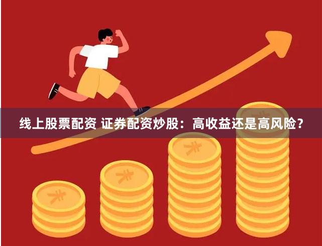 线上股票配资 证券配资炒股：高收益还是高风险？