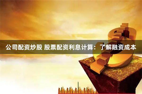 公司配资炒股 股票配资利息计算：了解融资成本