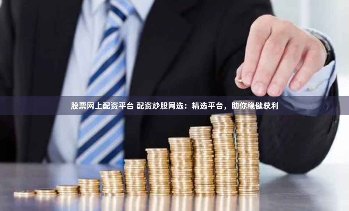股票网上配资平台 配资炒股网选：精选平台，助你稳健获利