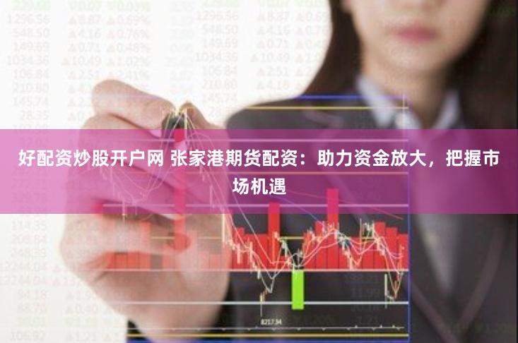 好配资炒股开户网 张家港期货配资：助力资金放大，把握市场机遇