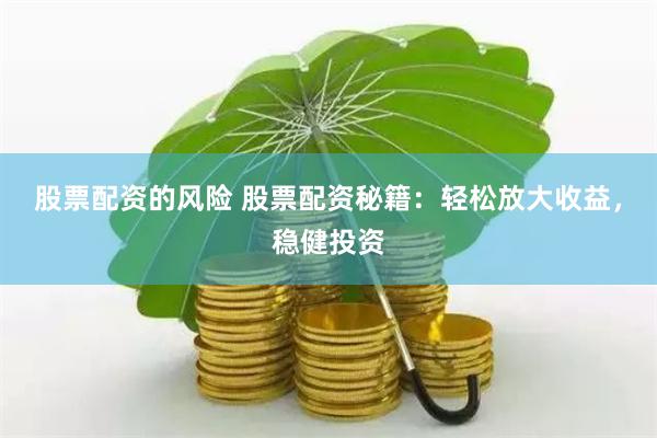 股票配资的风险 股票配资秘籍：轻松放大收益，稳健投资