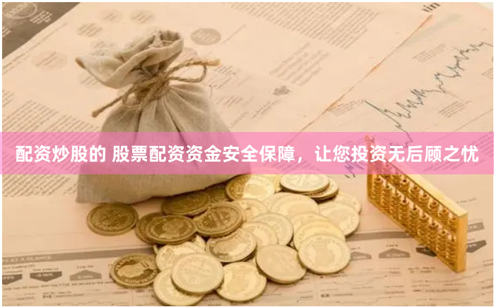 配资炒股的 股票配资资金安全保障，让您投资无后顾之忧