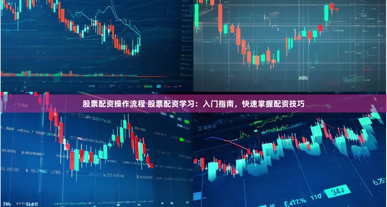股票配资操作流程 股票配资学习：入门指南，快速掌握配资技巧