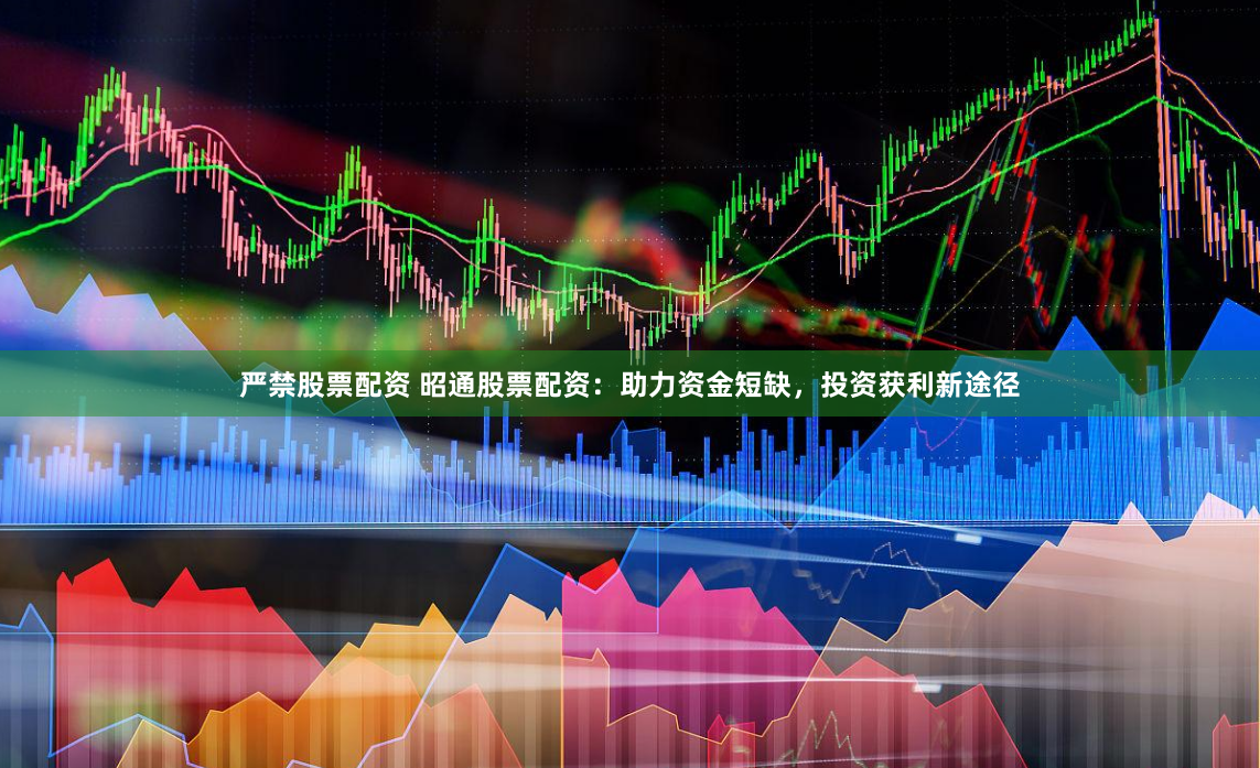 严禁股票配资 昭通股票配资：助力资金短缺，投资获利新途径