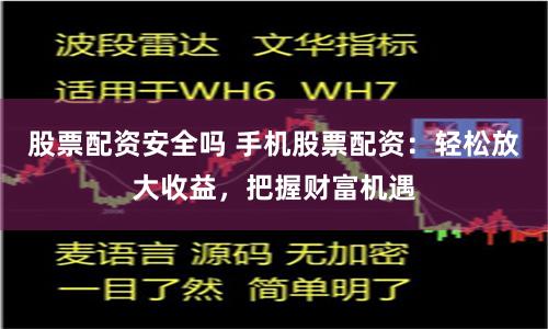 股票配资安全吗 手机股票配资：轻松放大收益，把握财富机遇