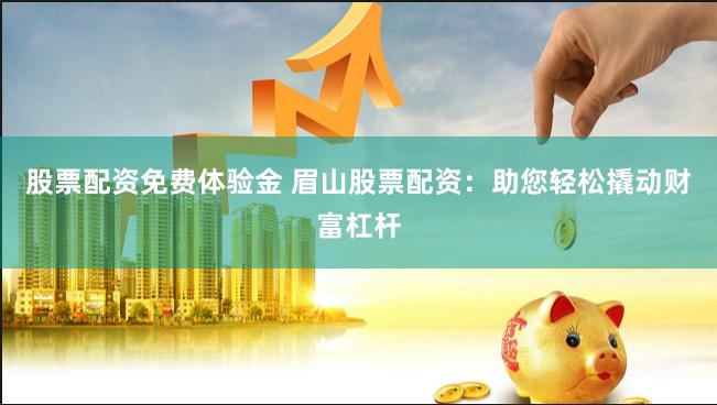 股票配资免费体验金 眉山股票配资：助您轻松撬动财富杠杆