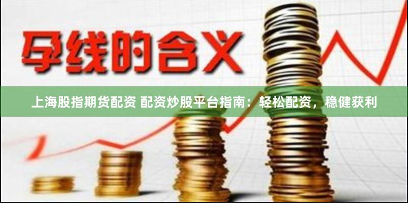 上海股指期货配资 配资炒股平台指南：轻松配资，稳健获利