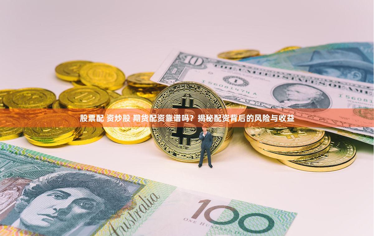 股票配 资炒股 期货配资靠谱吗?揭秘配资背后的风险与收益