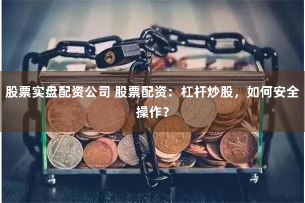 股票实盘配资公司 股票配资：杠杆炒股，如何安全操作？