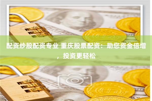 配资炒股配资专业 重庆股票配资：助您资金倍增，投资更轻松