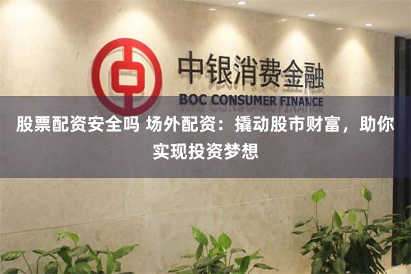 股票配资安全吗 场外配资：撬动股市财富，助你实现投资梦想