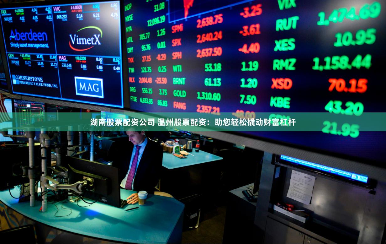 湖南股票配资公司 温州股票配资:助您轻松撬动财富杠杆