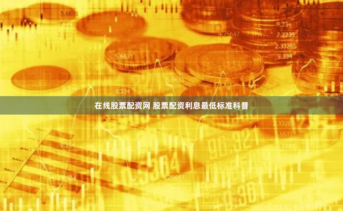 在线股票配资网 股票配资利息最低标准科普