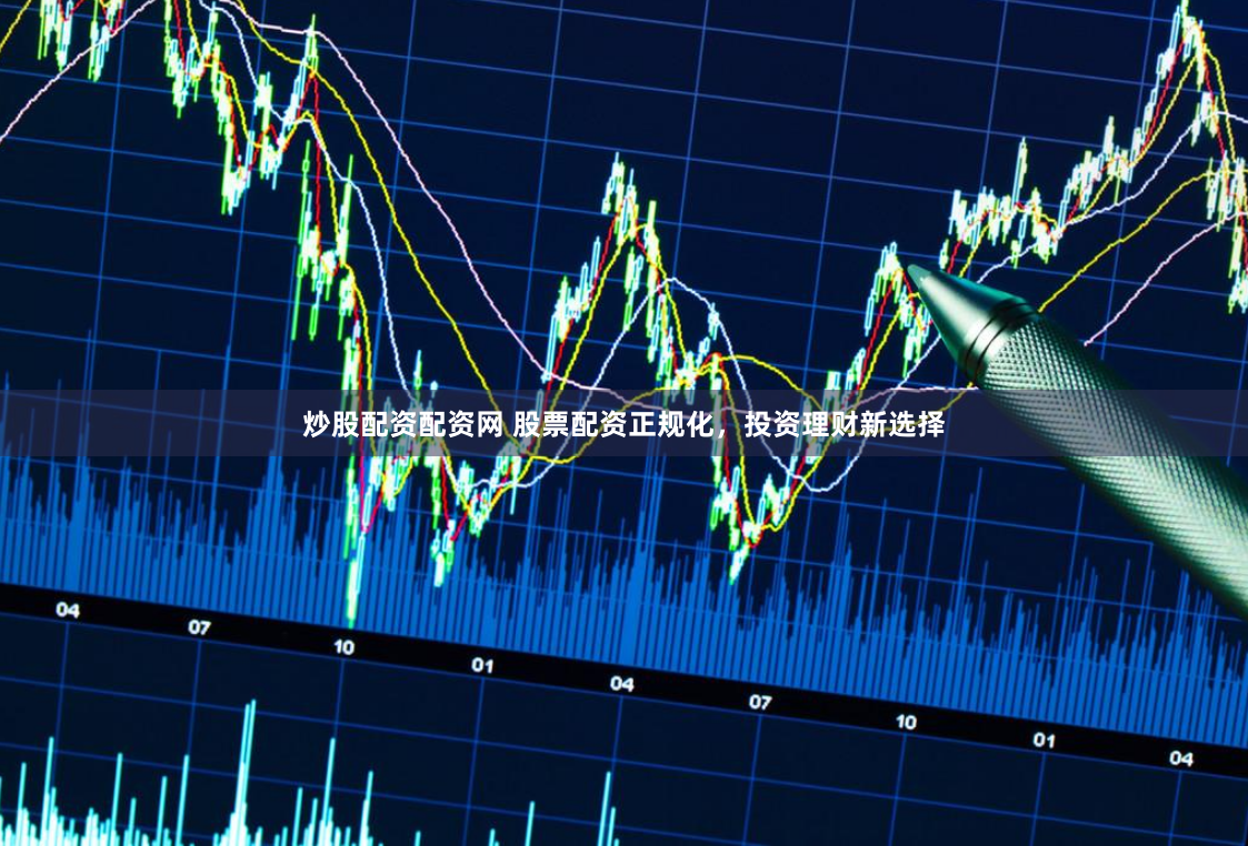 炒股配资配资网 股票配资正规化，投资理财新选择