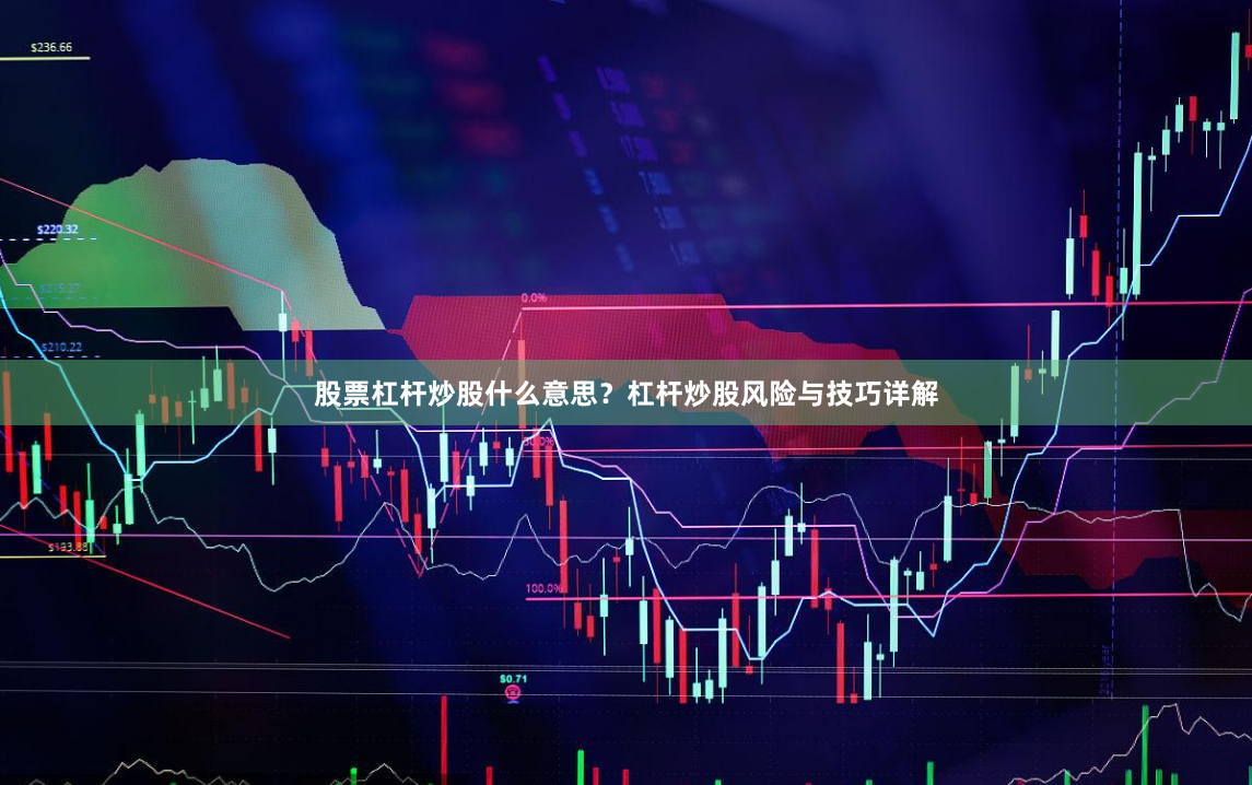 股票杠杆炒股什么意思？杠杆炒股风险与技巧详解