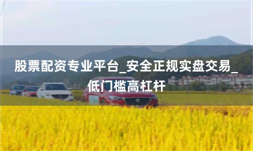 股票配资专业平台_安全正规实盘交易_低门槛高杠杆