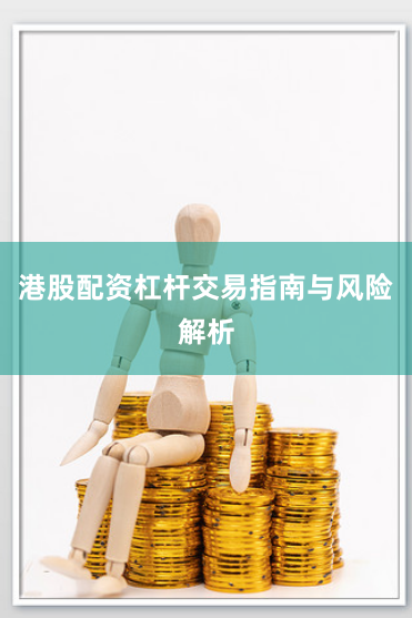 港股配资杠杆交易指南与风险解析