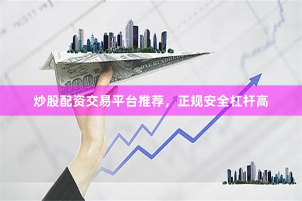 炒股配资交易平台推荐，正规安全杠杆高