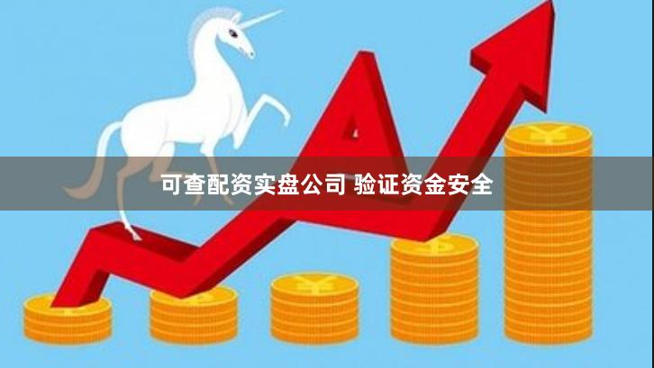 可查配资实盘公司 验证资金安全
