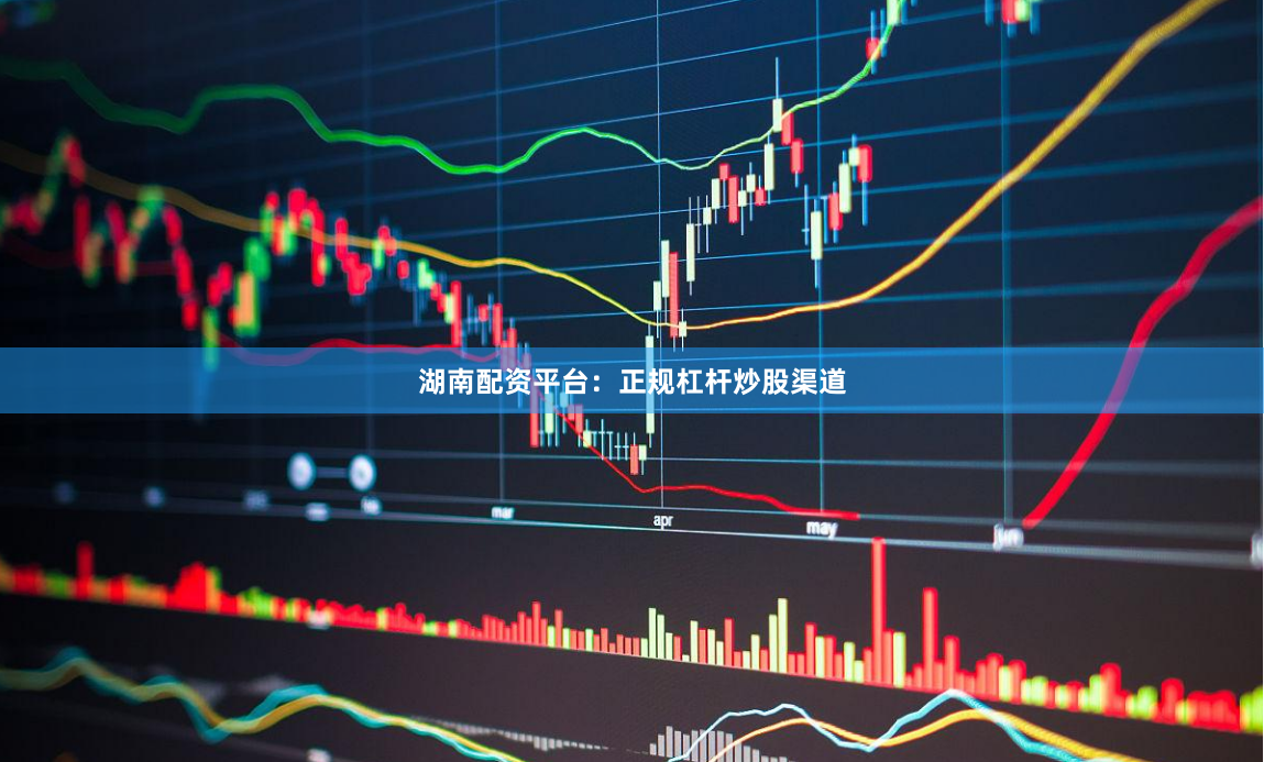 湖南配资平台：正规杠杆炒股渠道