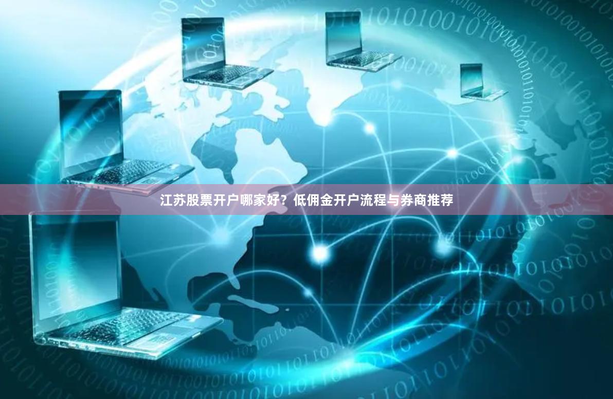 江苏股票开户哪家好？低佣金开户流程与券商推荐
