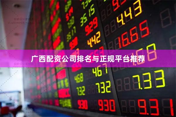 广西配资公司排名与正规平台推荐