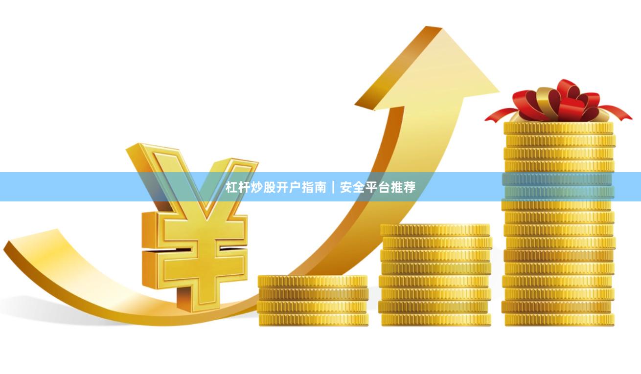 杠杆炒股开户指南｜安全平台推荐