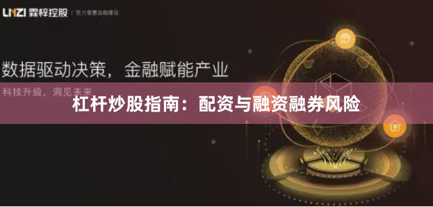 杠杆炒股指南：配资与融资融券风险