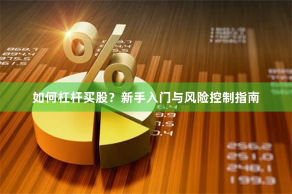 如何杠杆买股？新手入门与风险控制指南