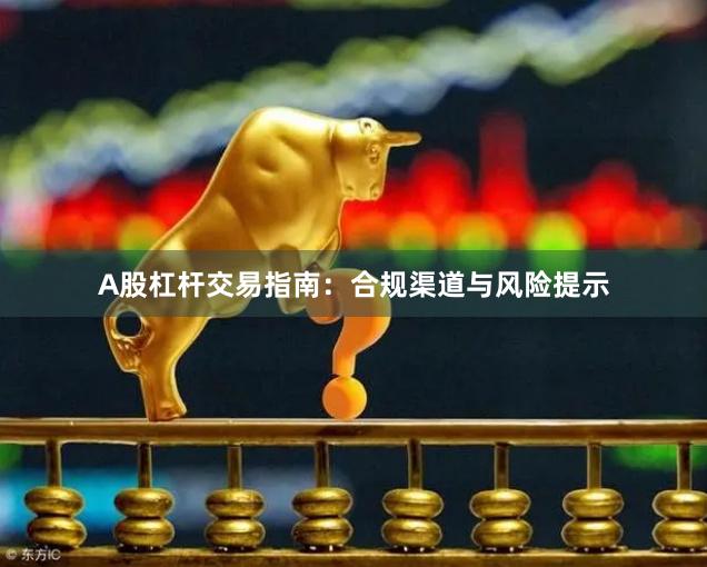A股杠杆交易指南：合规渠道与风险提示