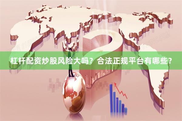 杠杆配资炒股风险大吗？合法正规平台有哪些？