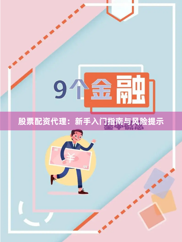 股票配资代理：新手入门指南与风险提示