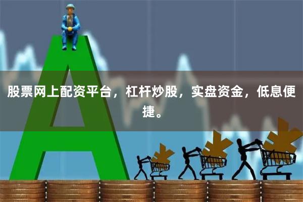 股票网上配资平台，杠杆炒股，实盘资金，低息便捷。