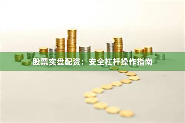 股票实盘配资：安全杠杆操作指南