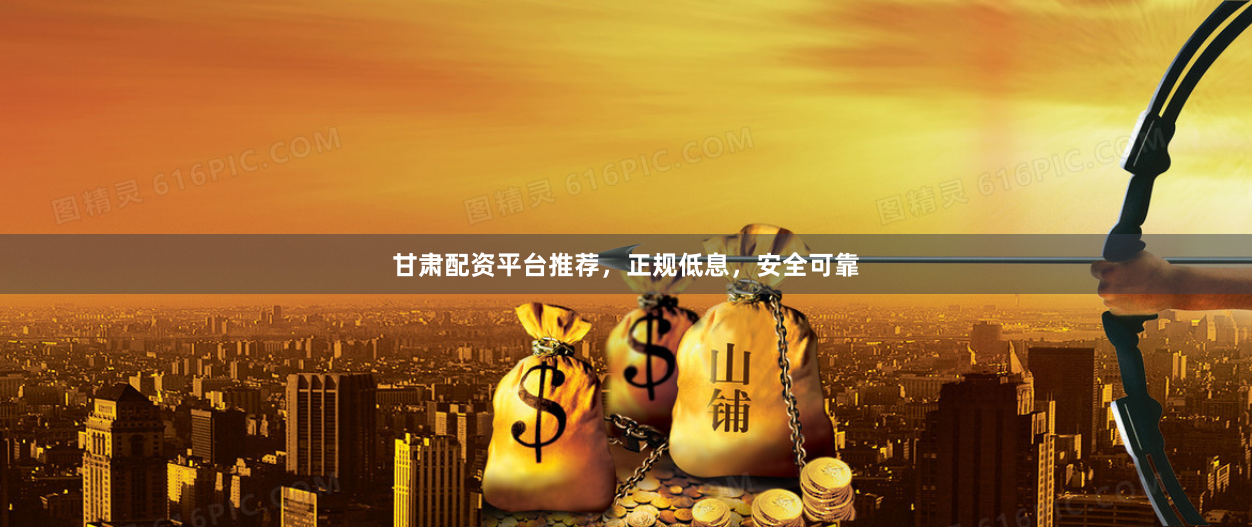 甘肃配资平台推荐，正规低息，安全可靠