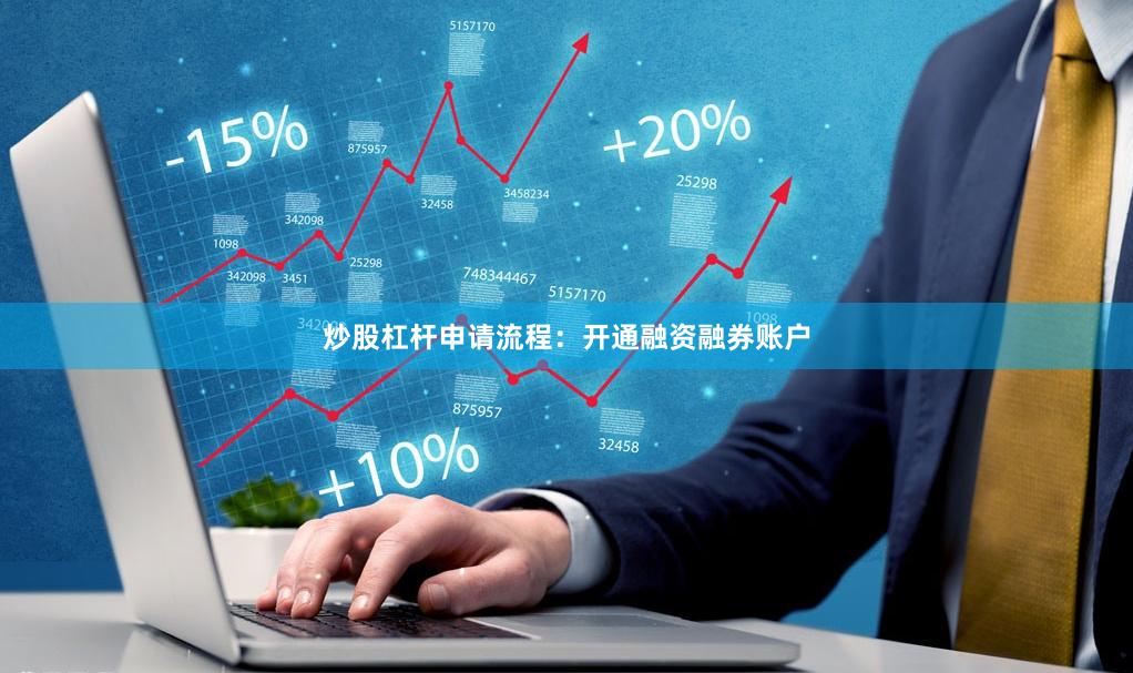 炒股杠杆申请流程：开通融资融券账户