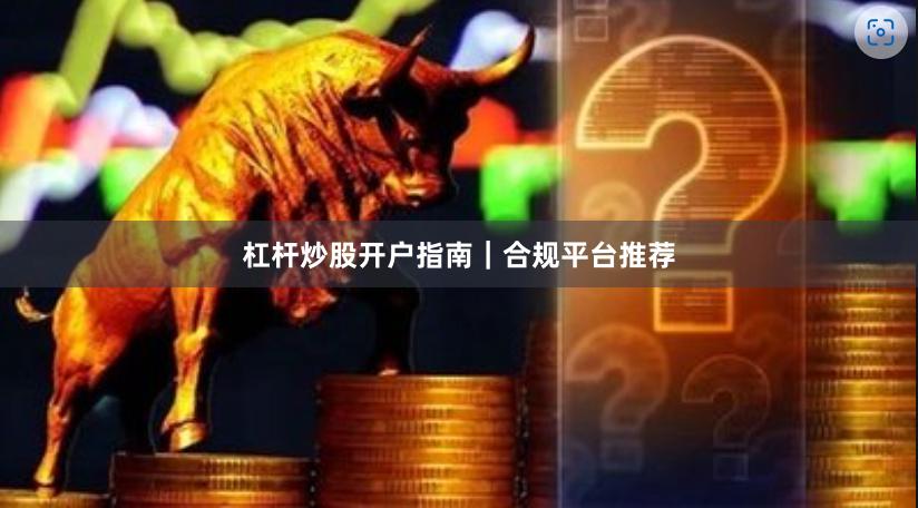 杠杆炒股开户指南|合规平台推荐