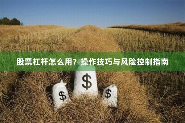 股票杠杆怎么用?操作技巧与风险控制指南