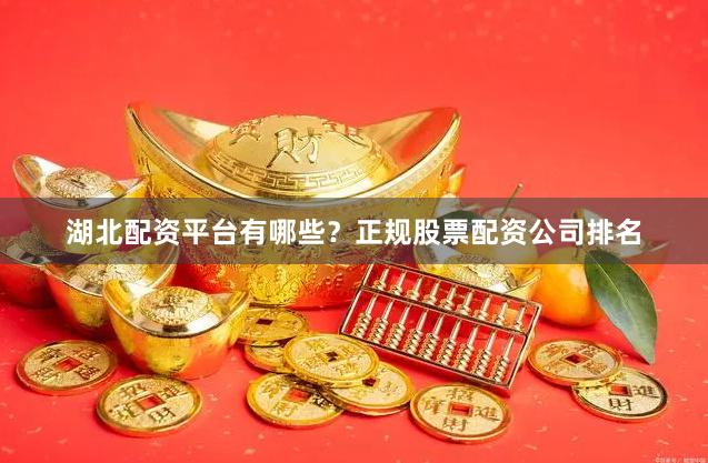湖北配资平台有哪些？正规股票配资公司排名