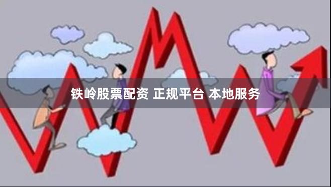 铁岭股票配资 正规平台 本地服务