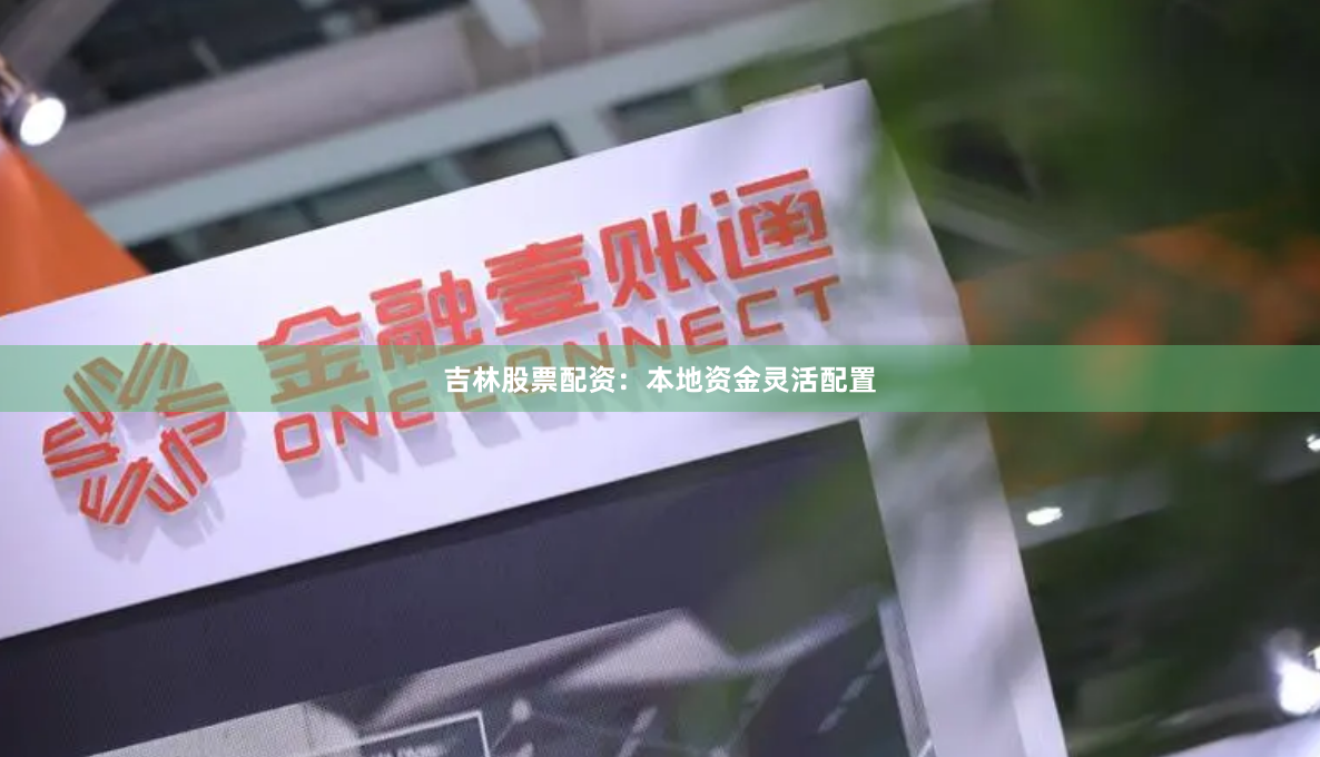 吉林股票配资：本地资金灵活配置